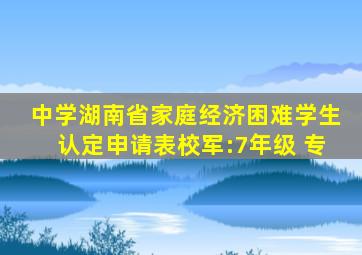 中学湖南省家庭经济困难学生认定申请表校军:7年级 专